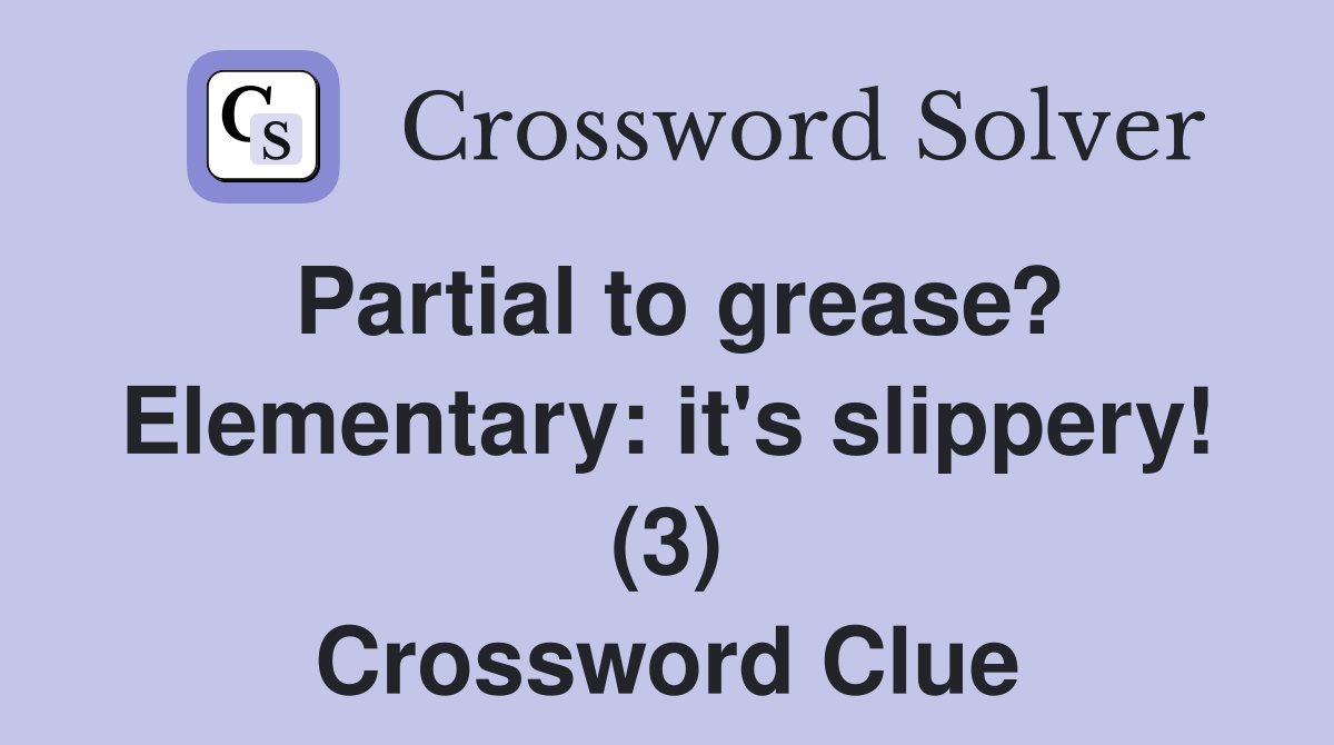 Partial to grease? Elementary: it's slippery! (3) - Crossword Clue
